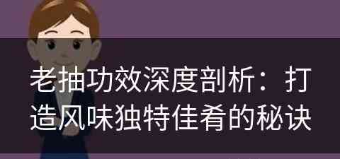 老抽功效深度剖析：打造风味独特佳肴的秘诀